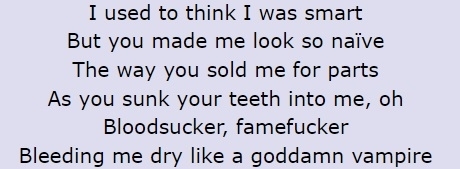 Screenshot of lyrics: &quot;I used to think I was smart / But you made me look so naive / The way you sold me for parts / As you sunk your teeth into me, oh / Bloodsucker, fame fucker / Bleeding me dry like a goddamn vampire&quot;