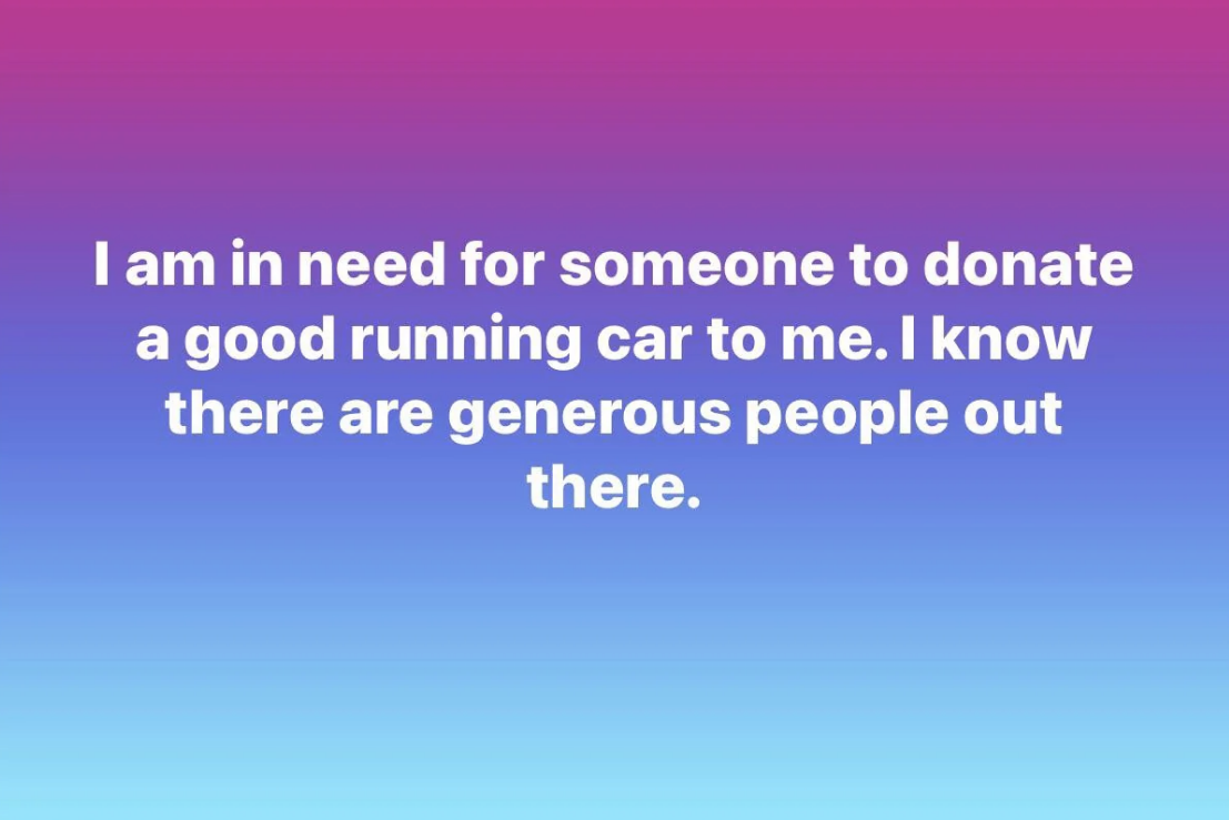 The post says &quot;I am in need for someone to donate a good running car to me. I know there are generous people out there&quot;