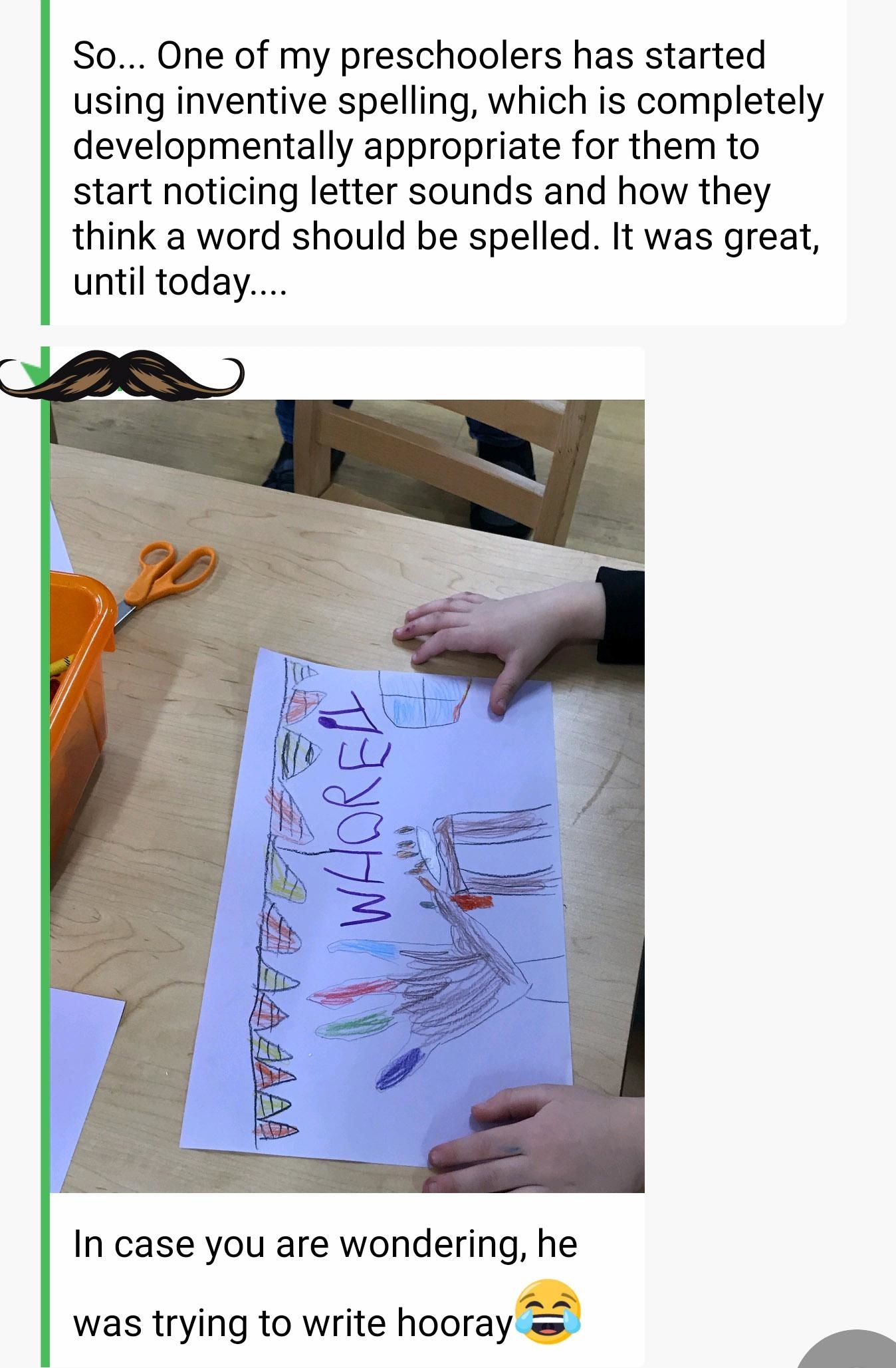 Preschool teacher says their students are starting to use inventive spelling as they start noticing letter sounds, and shows a drawing with the spelling &quot;WHOREA,&quot; which teacher explains is supposed to be &quot;hooray&quot;