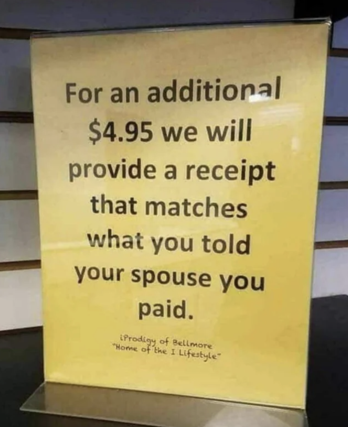 A sign next to checkout at a store says &quot;for an additional $4.95, we will provide you with a receipt that matches what you told your spouse you paid&quot;