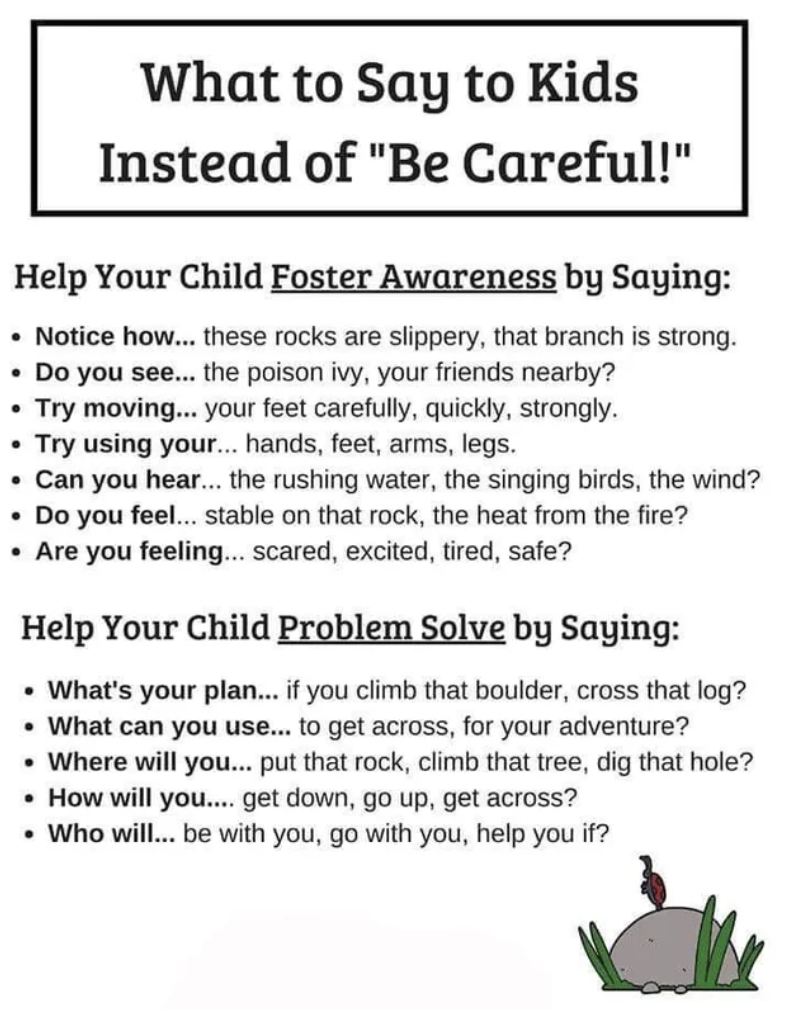 Help your child foster awareness (such as &quot;Are you feeling scared or tired?&quot; and &quot;Do you feel the heat from the fire?&quot; and problem solve (including &quot;What&#x27;s your plan if you climb that boulder?&quot; and &quot;How will you get down?&quot;