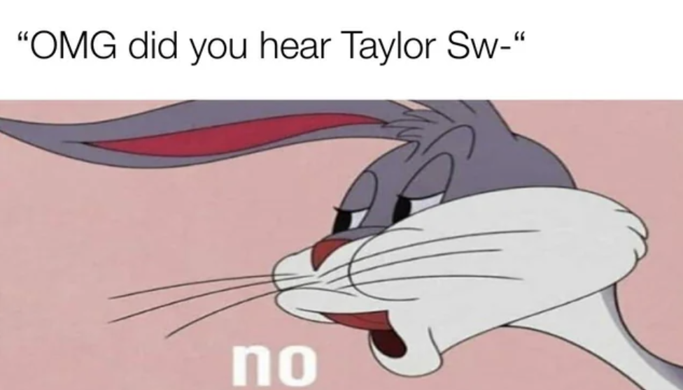 omg did you hear taylor sw– and bugs bunny saying no