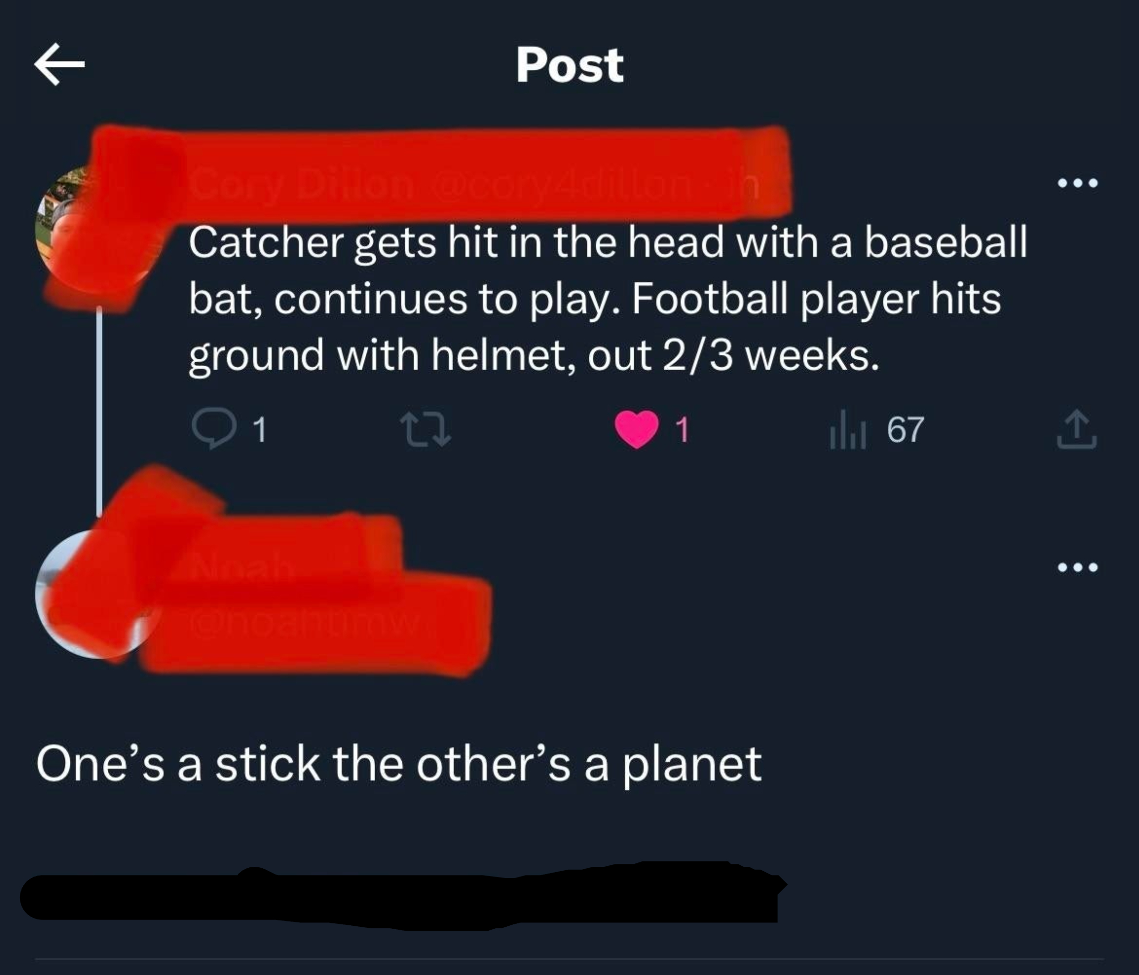 &quot;Catcher gets hit in the head iwth a baseball bat, continues to play; football player hits ground with helmet, out 2/3 weeks,&quot; &quot;One&#x27;s a stick, the other&#x27;s a planet&quot;
