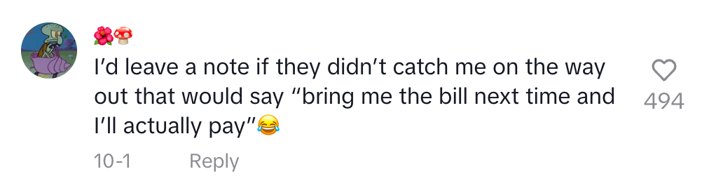 i'd leave a note if they didn't catch me on the way out that would say bring me the bill next time and i'll actually pay