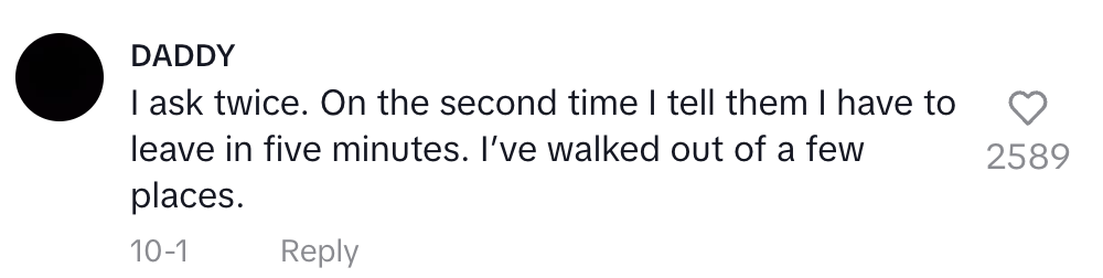 I ask twice. On the second time I tell them I have to leave in five minutes. I've walked out of a few places
