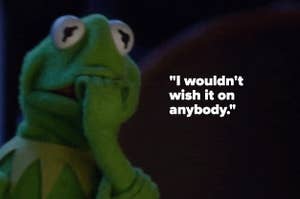 kermit scared and "I wouldn't wish it on anybody."