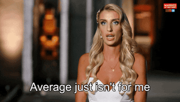 Gif of someone on the show &quot;Married at First Sight&quot; saying &quot;Average just isn&#x27;t for me&quot;