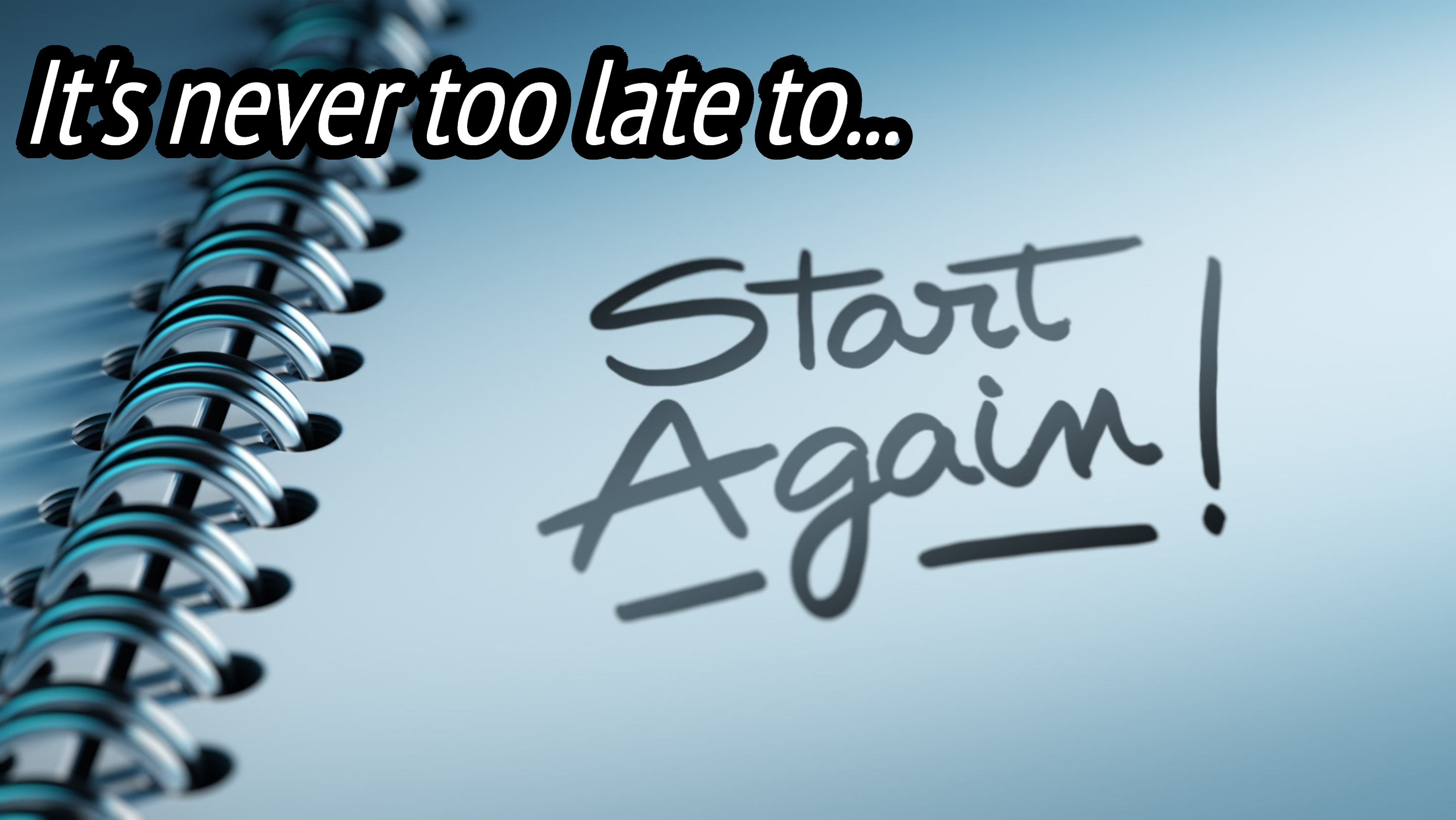 "It's never too late to… start again!"