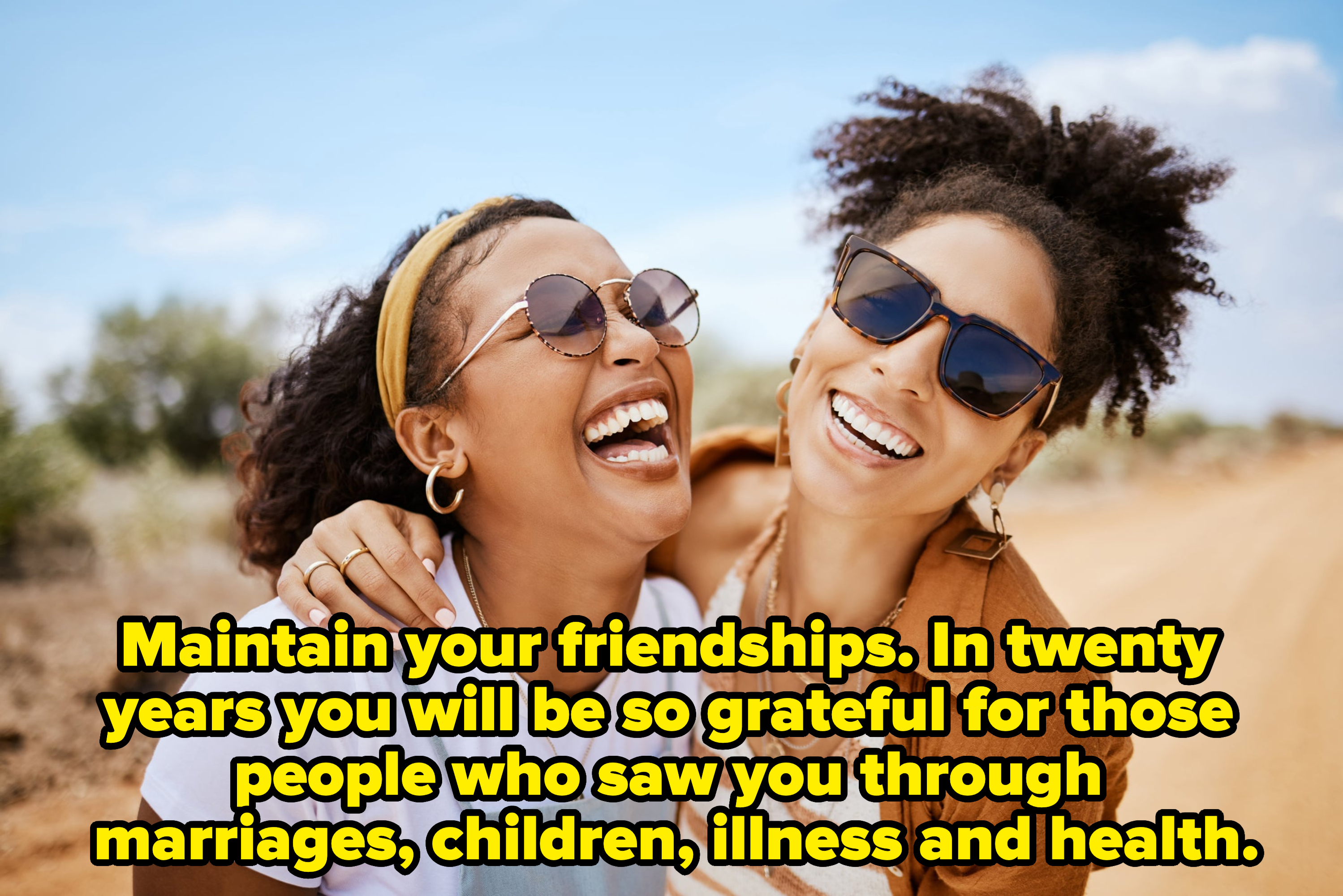 "Maintain your friendships"