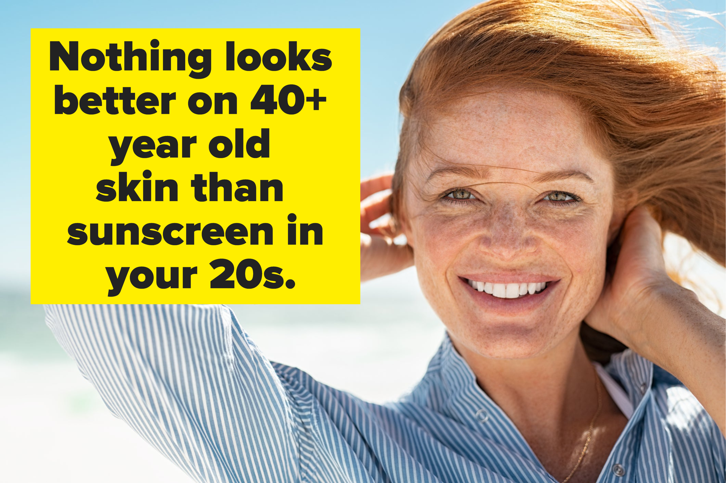 "Nothing looks better on 40+ year old skin than sunscreen in your 20s."