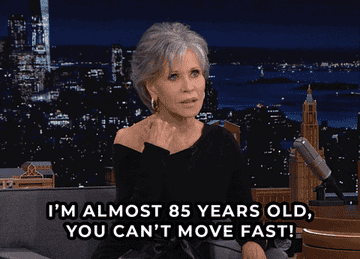 Jane Fonda saying "I'm almost 85 years old you can't move fast"