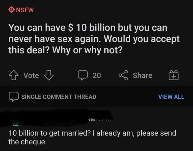 you can have 10 billion dollars but you can never have sex again would you accept this deal