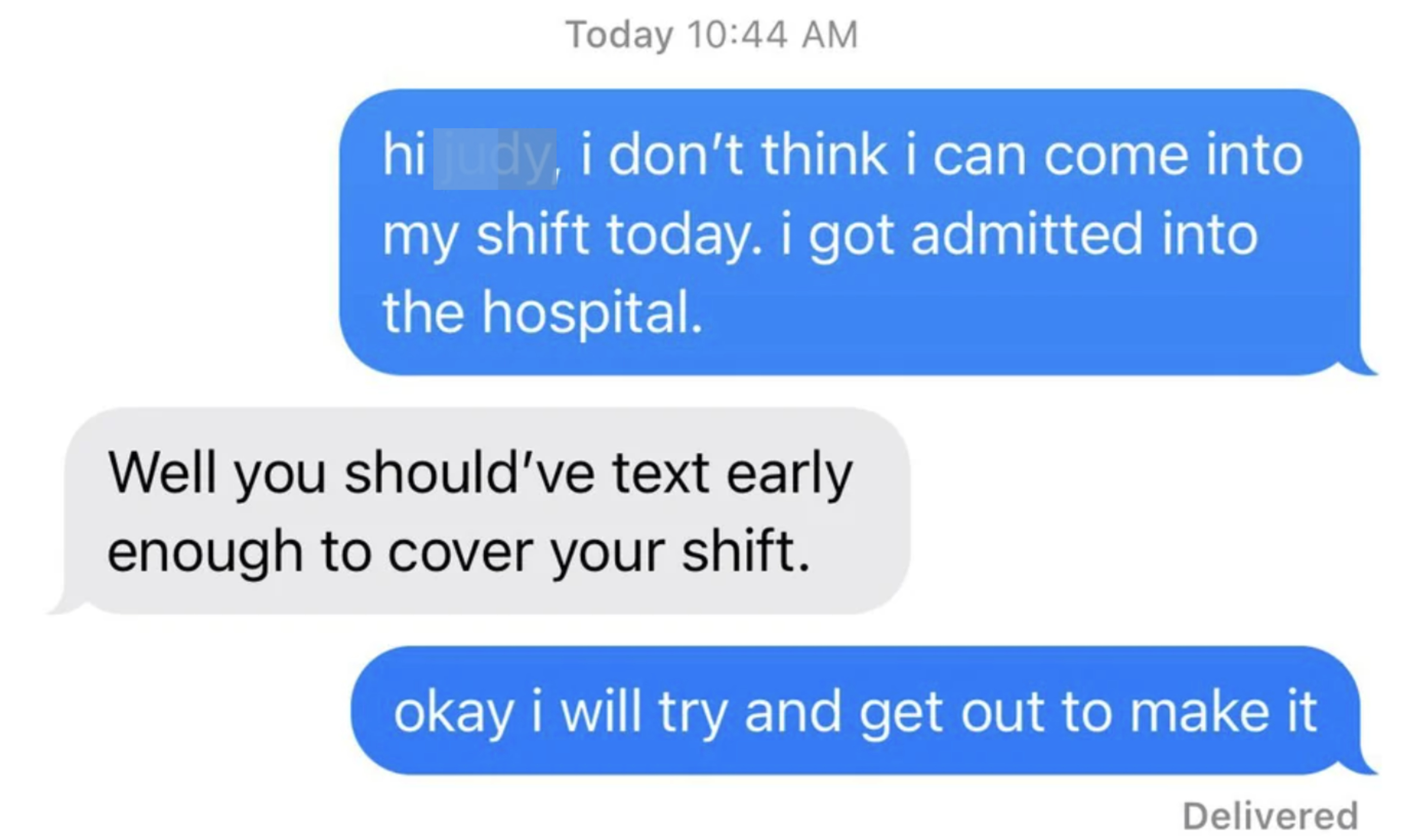 person texting their boss that they can&#x27;t come in because they&#x27;re in the hospital and the boss replies you should&#x27;ve texted early enough to cover your shift the worker texts back okay I will try to get out to make it