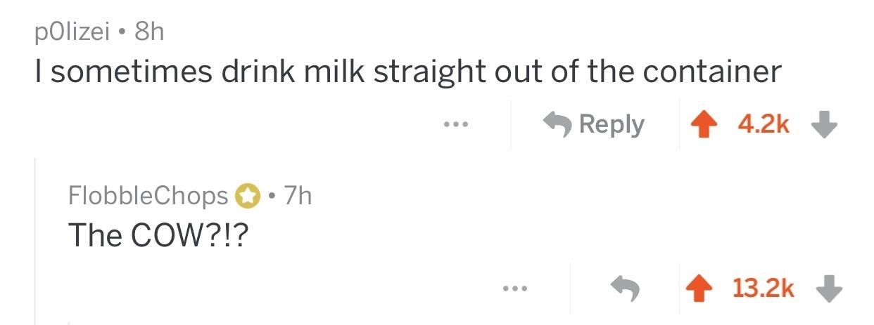 &quot;I sometimes drink milk straight out of the container&quot;; response: &quot;The COW?!?&quot;