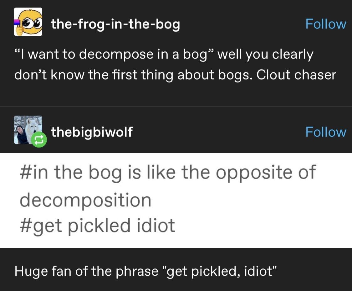 &quot;I want to decompose in a bog&quot; well you clearly don&#x27;t know the first thing about bogs, clout chaser: the bog is like the opposite of decomposition