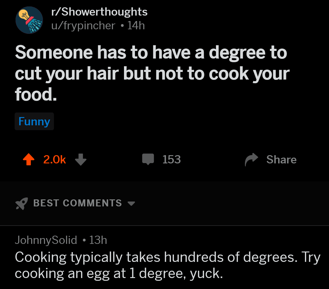 &quot;Someone has to have a degree to cut your hair but not to cook your food&quot;; response: &quot;Cooking typically takes hundreds of degrees; try cooking at egg at 1 degree, yuck&quot;
