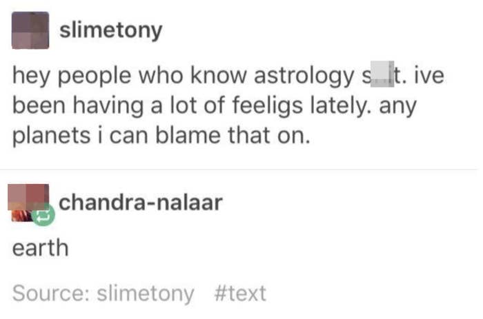 Someone says they've been having a lot of feelings lately and want to know which planets to blame it on, and someone says "Earth"