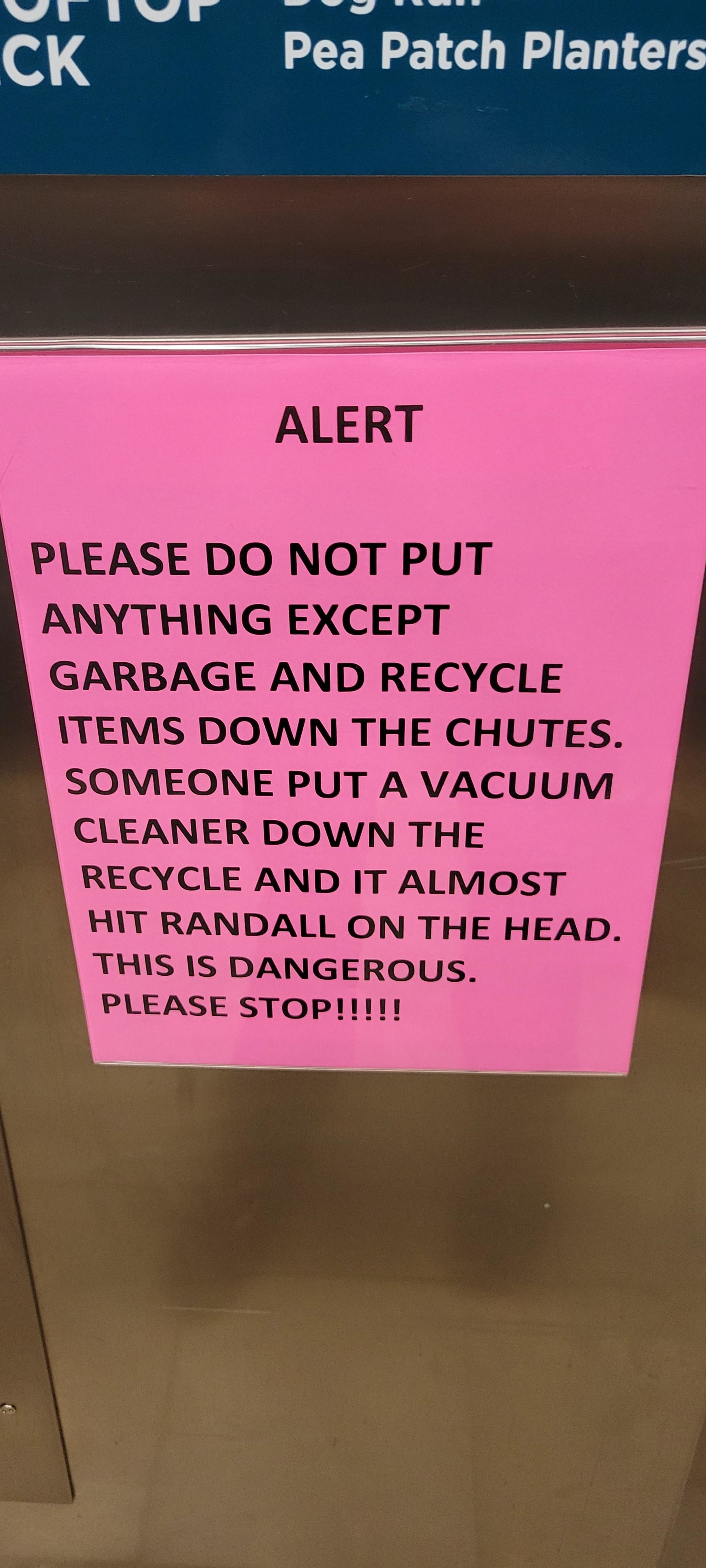 Sign: &quot;Please do not put anything except garbage and recycle items down the chutes; someone put a vacuum cleaner down the recycle and it almost hit Randall on the head; this is dangerous — please stop!!!&quot;