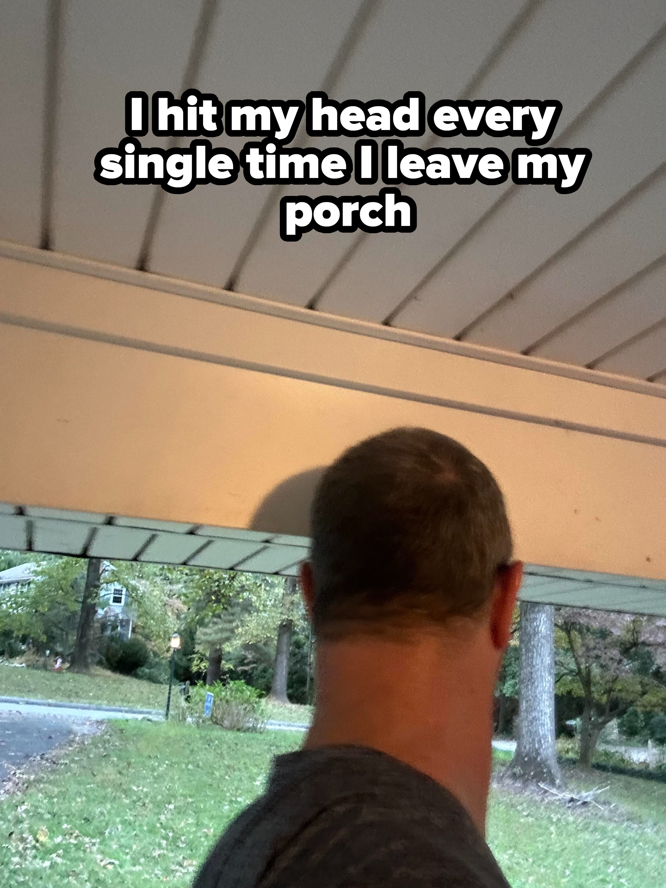 &quot;I hit my head every single time I leave my porch,&quot; showing a man who&#x27;s too tall for the ceiling of his porch