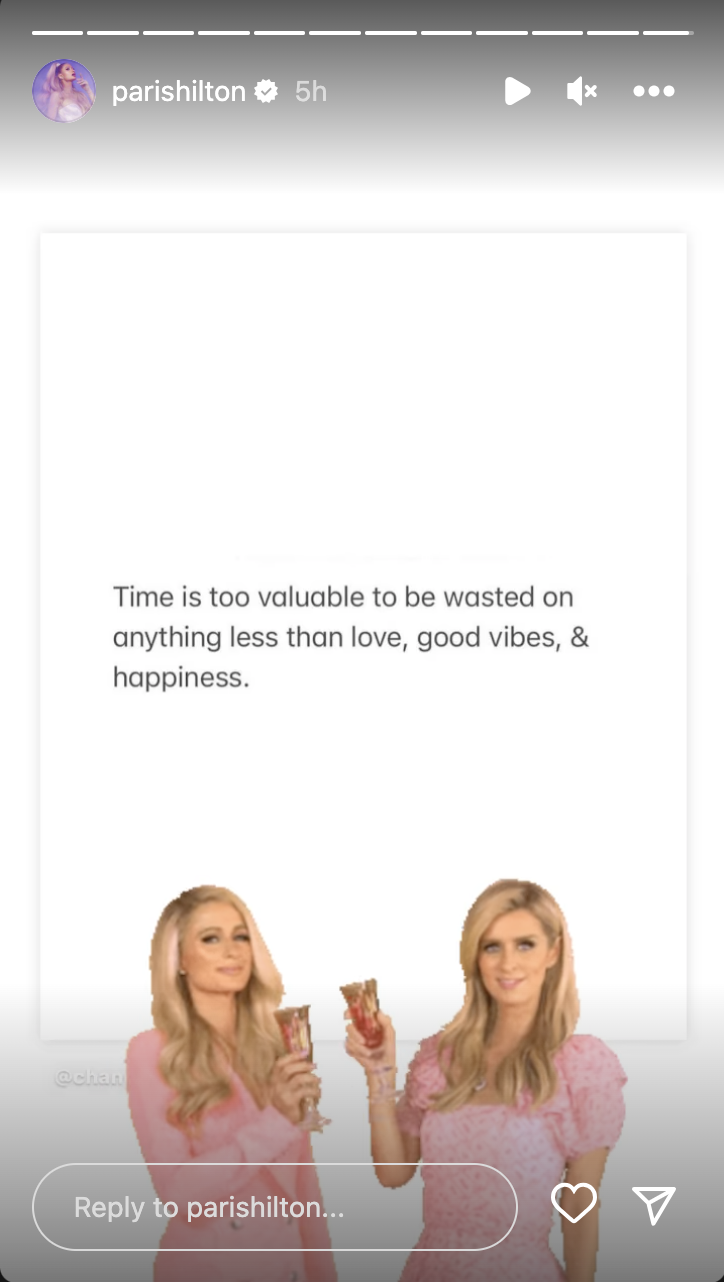 Screenshot from Paris Hilton&#x27;s Instagram story that says Time is too valuable to be wasted on anything less than love, good vibes, &amp;amp; happiness