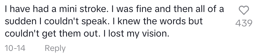 Comment saying, &quot;I had a mini stroke; I was fine and then all of a sudden I couldn&#x27;t speak; I knew the words but couldn&#x27;t get them out, I lost my vision&quot;