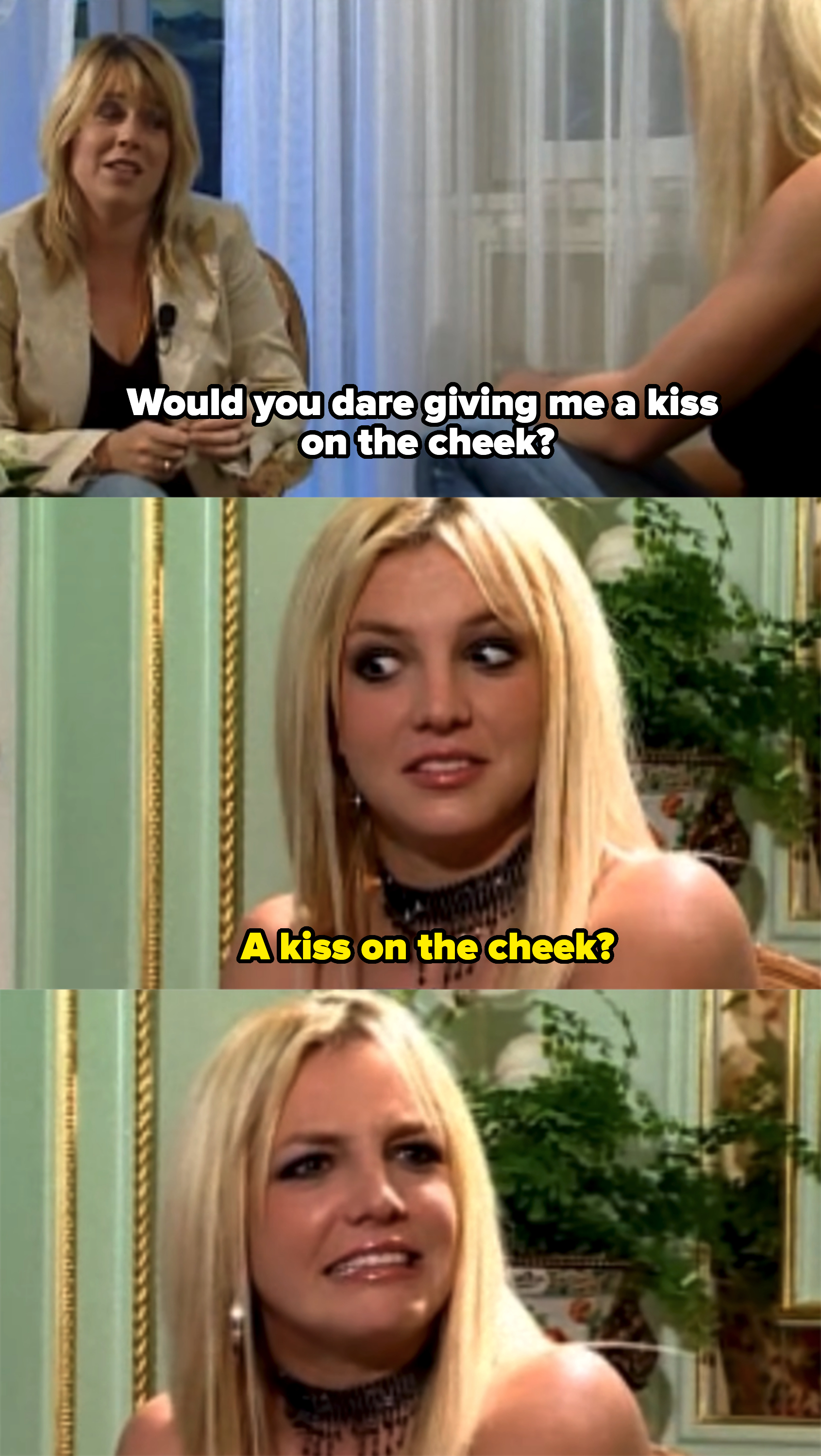 &quot;Would you dare giving me a kiss on the cheek?&quot; And Britney says &quot;A kiss on the cheek?&quot; and looks shocked and confused