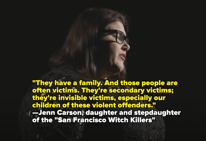 &quot;They have a family, and those people are often victims; they&#x27;re secondary victims; they&#x27;re invisible victims, especially our children of these violent offenders&quot; —Jenn Carson, daughter and stepdaughter of the &quot;San Francisco Witch Killers&quot;