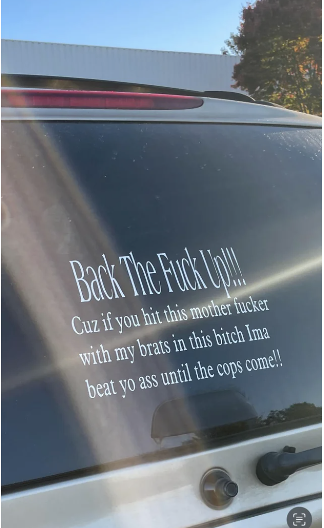 car decal reads, back the fuck up cz if you hit this mother fucker with my brats in this bitch ima beat yo ass until the cops come