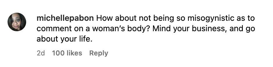 How about not being so misogynistic as to comment on a woman&#x27;s body? Mind your business, and go about your life