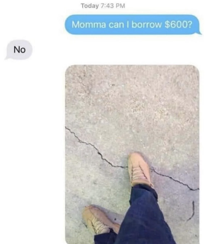asking mom for money and when the response is no they send a picture of them stepping on a crack to go along with the saying, step on a crack you&#x27;ll break your mother&#x27;s back