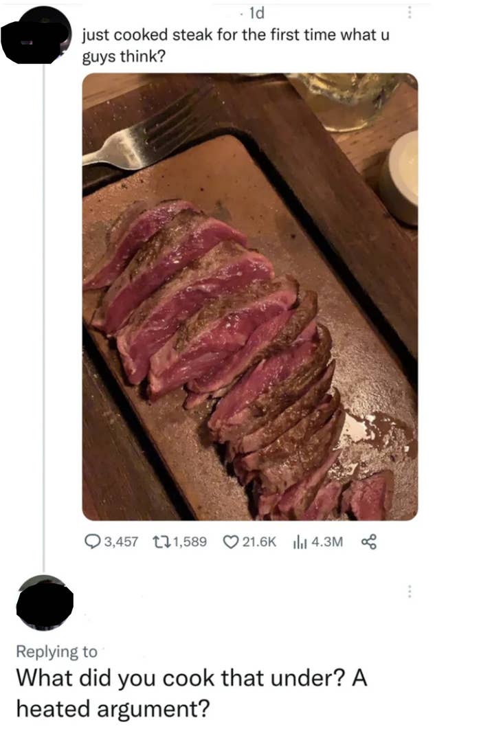 "What did you cook that under? A heated argument?"