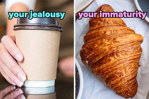 On the left, someone holding a disposable coffee cup labeled your jealousy, and on the right, a croissant labeled your immaturity