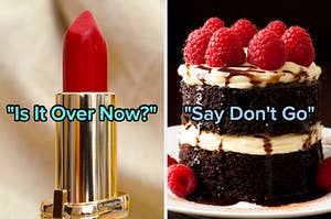On the left, a tube of lipstick labeled Is It Over Now, and on the right, a mini chocolate layer cake topped with raspberries labeled Say Don't Go