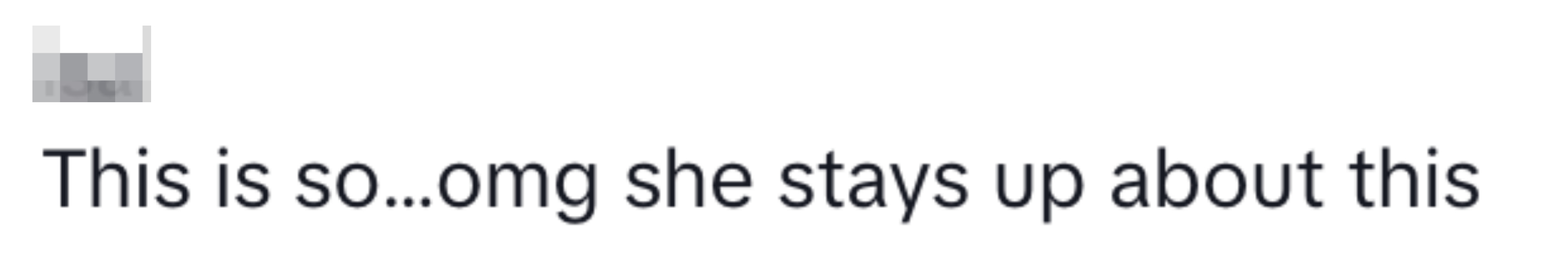 “This is so…omg she stays up about this,”