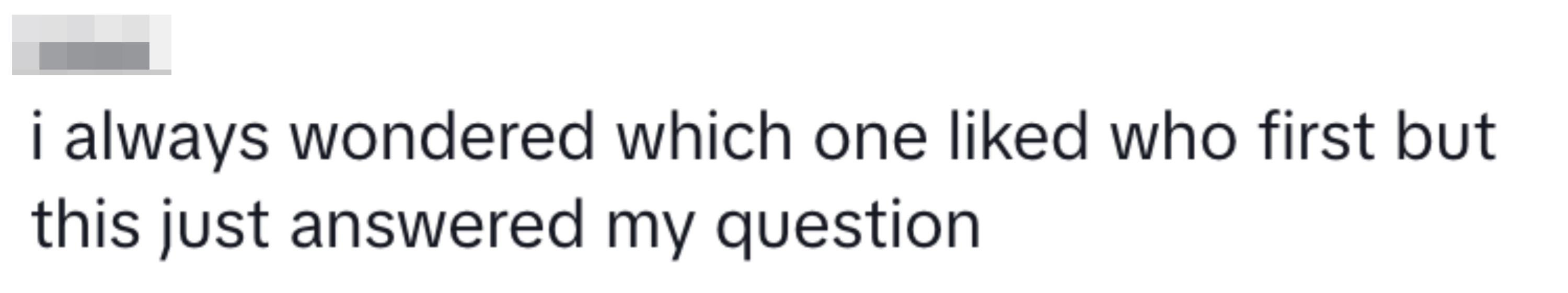 “i always wondered which one liked who first but this just answered my question.”