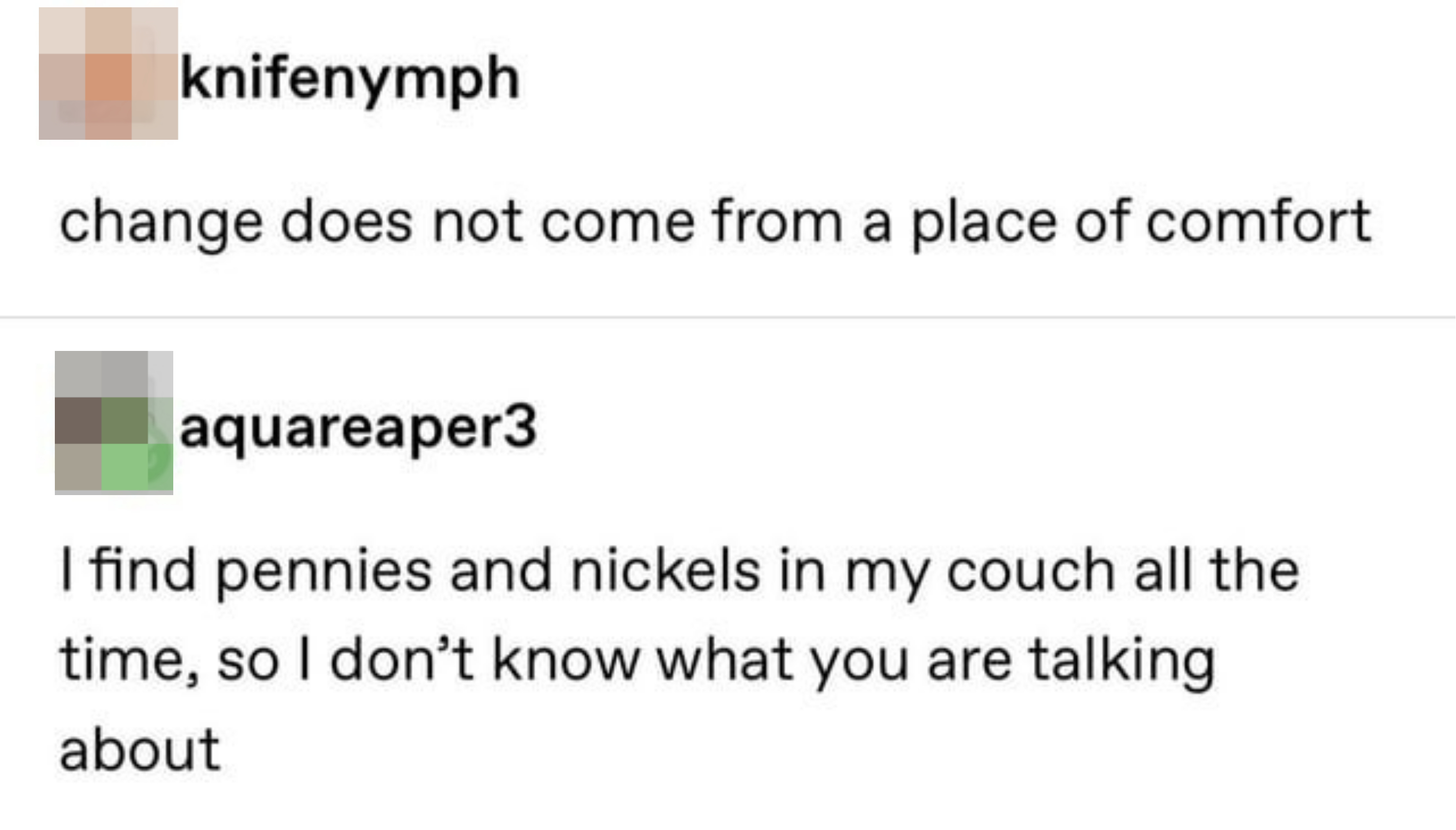 &quot;I find pennies and nickels in my couch all the time, so I don&#x27;t know what you are talking about&quot;