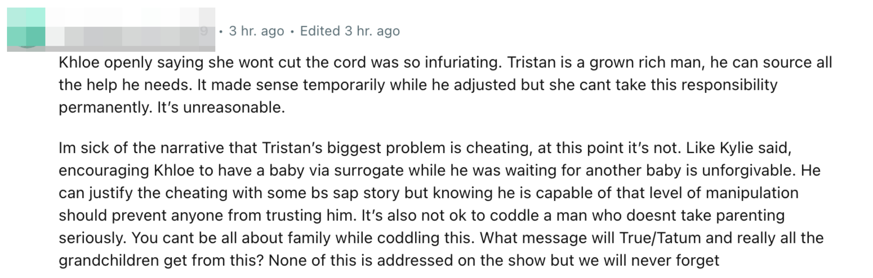 “Im sick of the narrative that Tristan’s biggest problem is cheating, at this point it’s not. Like Kylie said, encouraging Khloe to have a baby via surrogate while he was waiting for another baby is unforgivable”