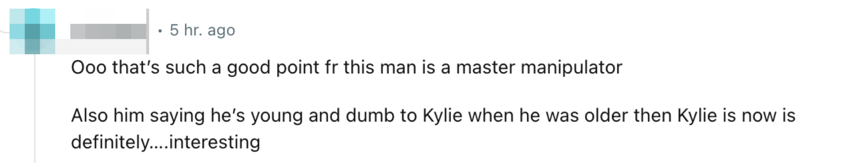 “Also him saying he’s young and dumb to Kylie when he was older then Kylie is now is definitely….interesting”