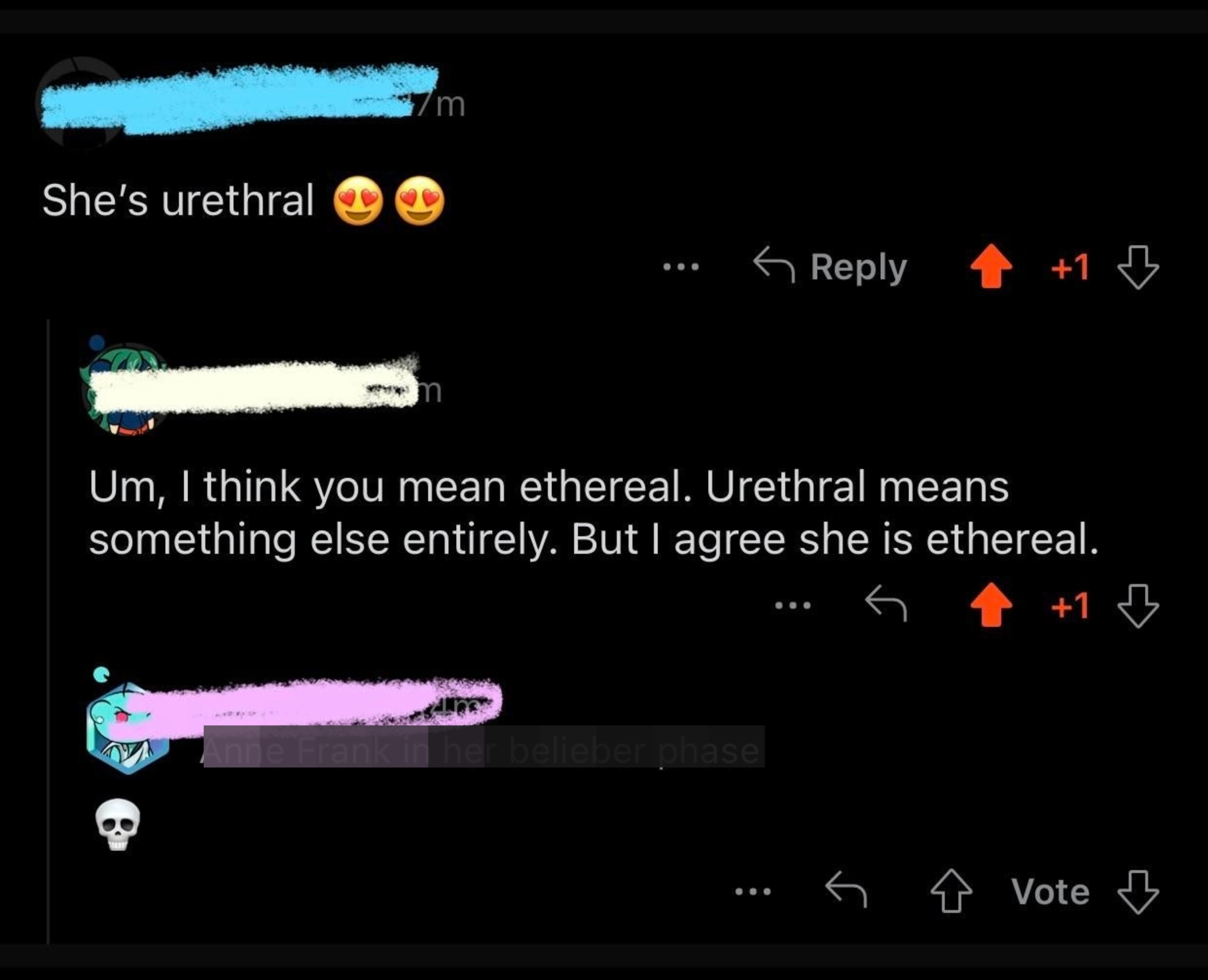 &quot;She&#x27;s urethral&quot;; response: &quot;Um, I think you mean ethereal; urethral means something else entirely, but I agree she is ethereal&quot;