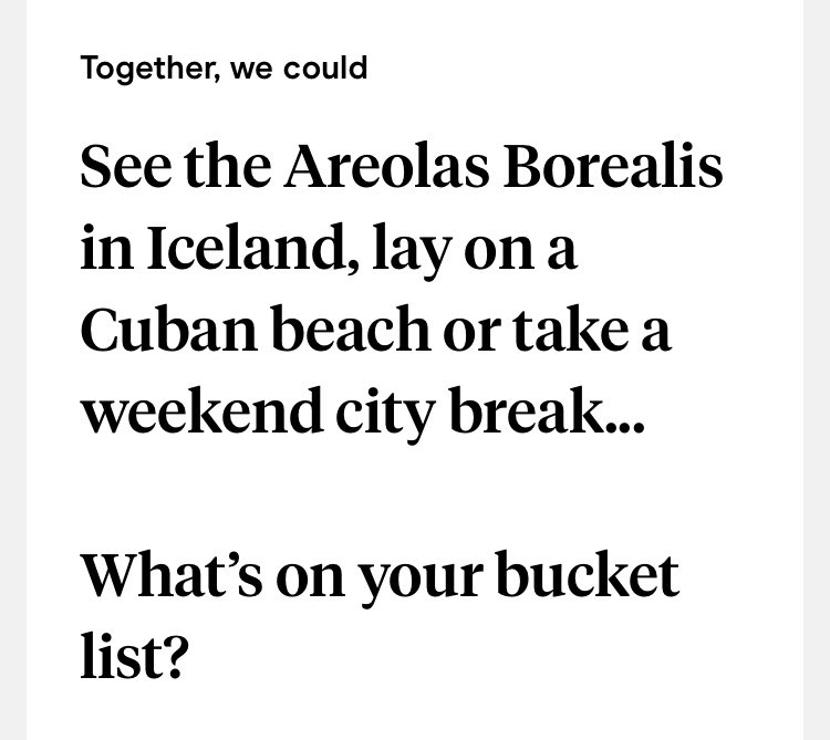 &quot;Together we could see the areolas borealis in Iceland, lay on a Cuban beach or take a weekend city break — what&#x27;s on your bucket list?&quot;