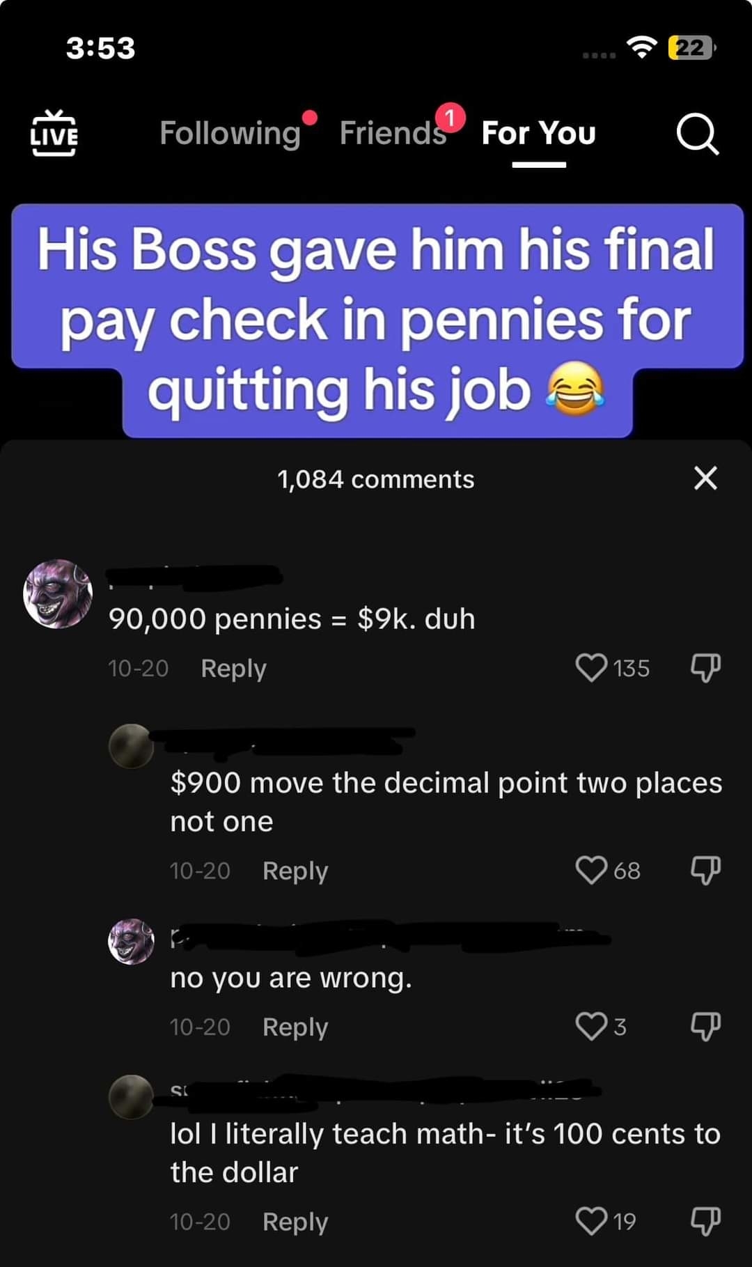 Boss gave employee his final paycheck in pennies for quitting, and someone says &quot;90,000 pennies=$9K, duh,&quot; and someone says &quot;$900; move the decimal point too places, not one,&quot; and they say &quot;No, you are wrong&quot;
