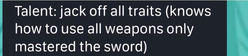 &quot;Talent: jack off all traits (knows how to use all weapons only mastered the sword)&quot;