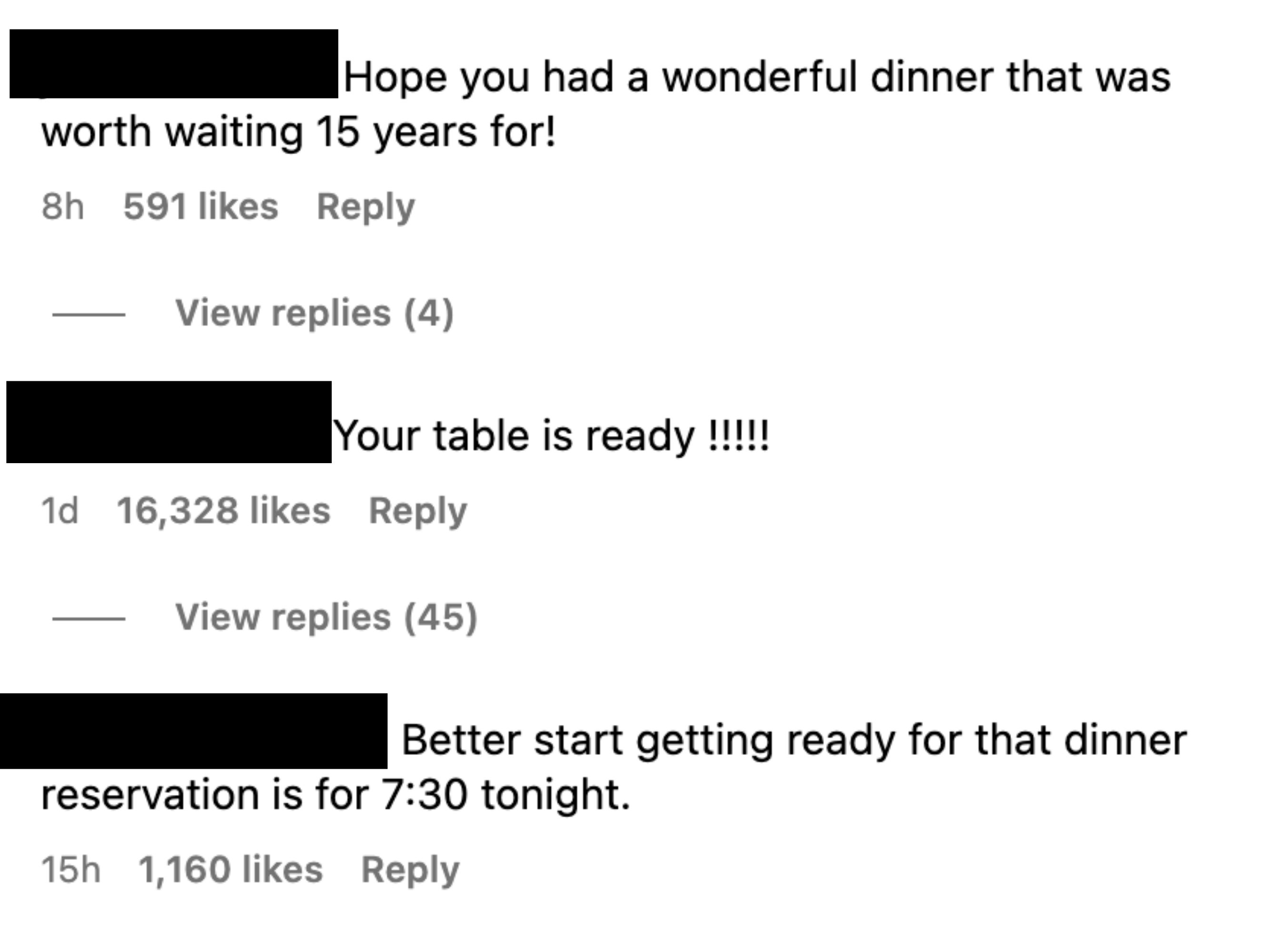 Comments: &quot;Hope you had a wonderful dinner that was worth waiting 15 years for!,&quot; &quot;Your table is ready!!!!!&quot; and &quot;Better start getting ready for that dinner reservation is for 7:30 tonight&quot;