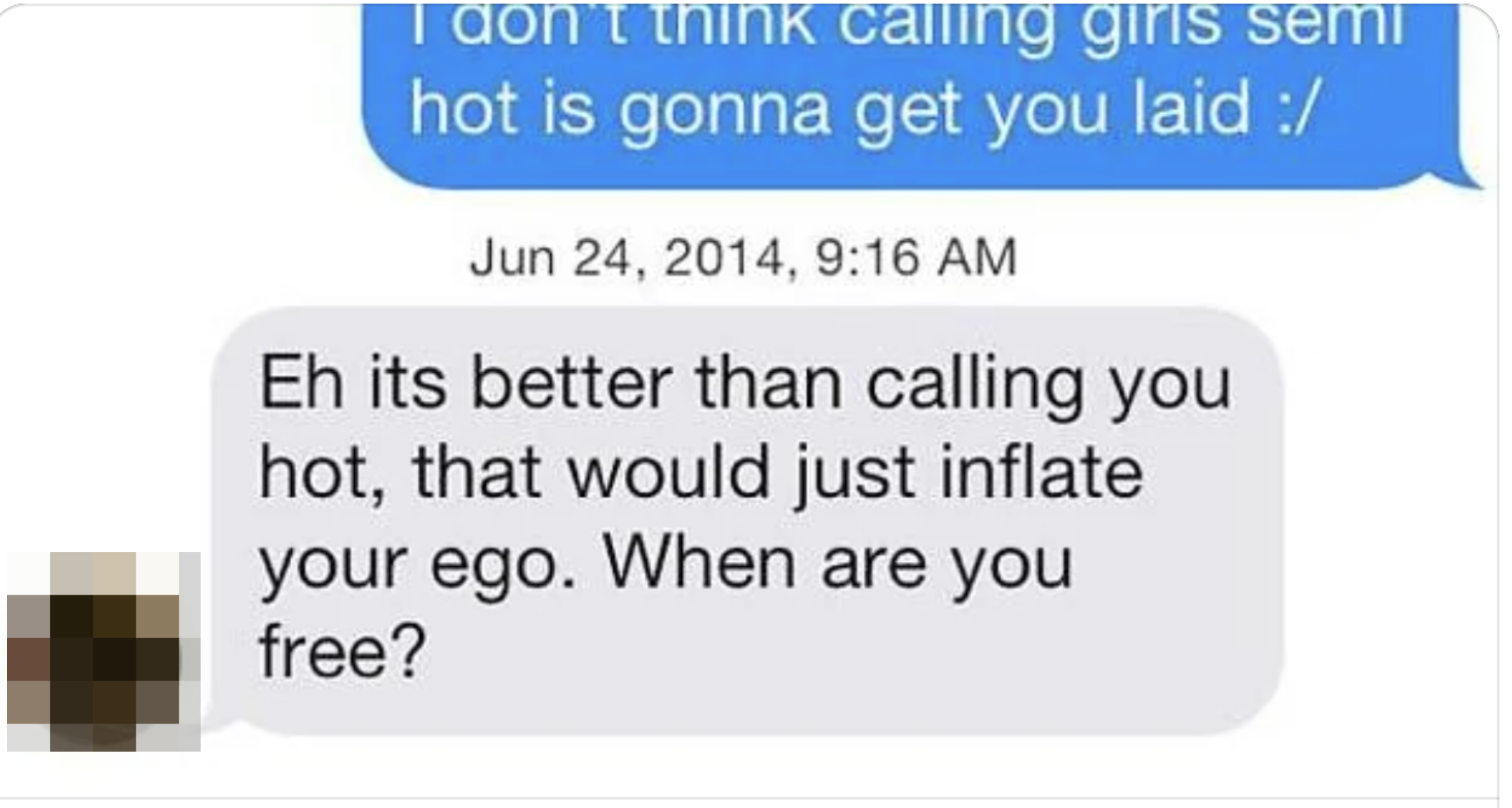 ehh it's better than calling you hot that would just inflate your ego. when are you free