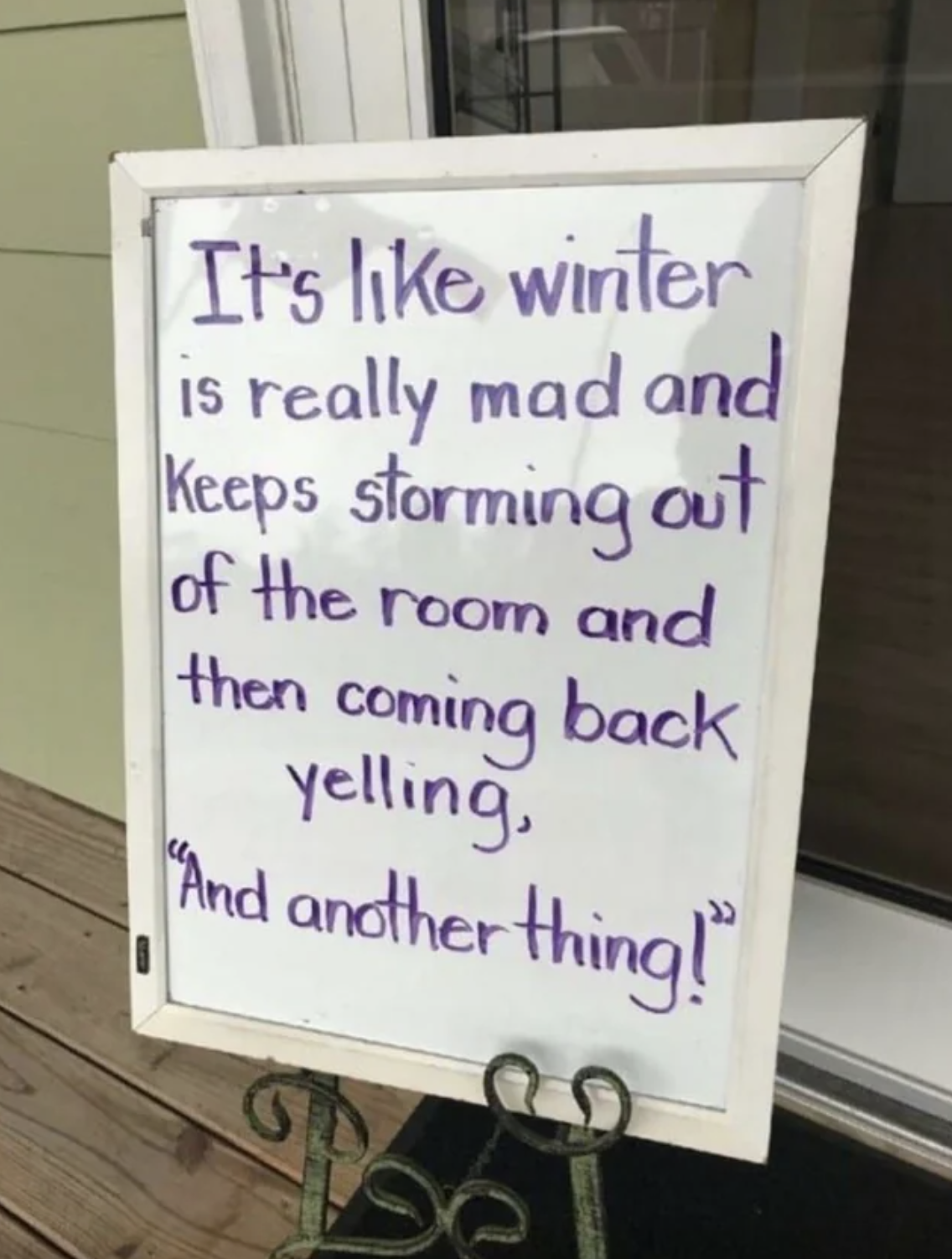 it's like winter is really mad and keeps storming out of the room and then coming back yelling, and another thing