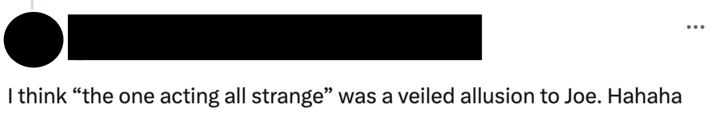 “I think &#x27;the one acting all strange&#x27; was a veiled allusion to Joe”