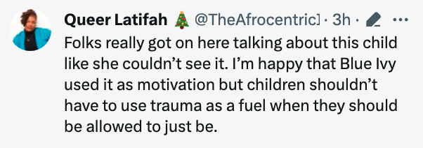 Folks really got on here talking about this child like she couldn&#x27;t see it. I&#x27;m happy that Blue Ivy used it as motivation but children shouldn&#x27;t have to use trauma as a fuel when they should be allowed to just be