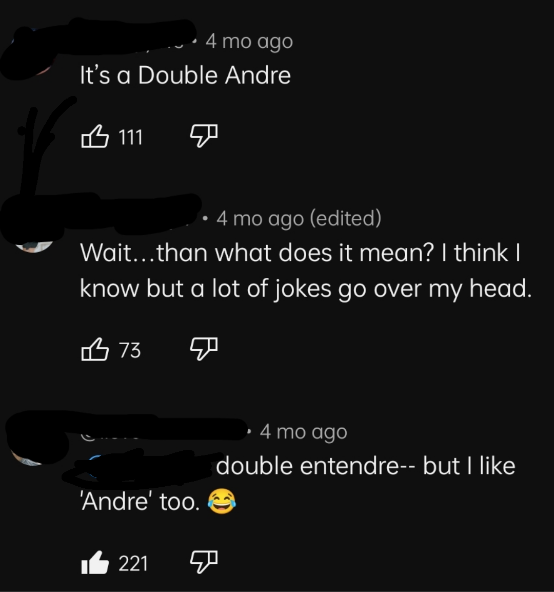 &quot;It&#x27;s a Double Andre&quot;; &quot;Wait, then what does it mean? I think I know but a lot of jokes go over my head,&quot; &quot;Double entendre—but I like &#x27;Andre&#x27; too&quot;