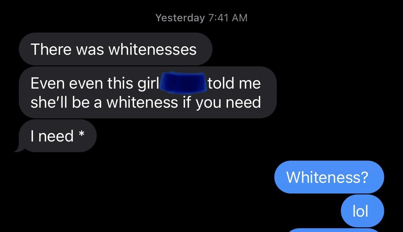 &quot;There was whitenesses; even this girl told me she&#x27;ll be a whiteness if I need&quot;