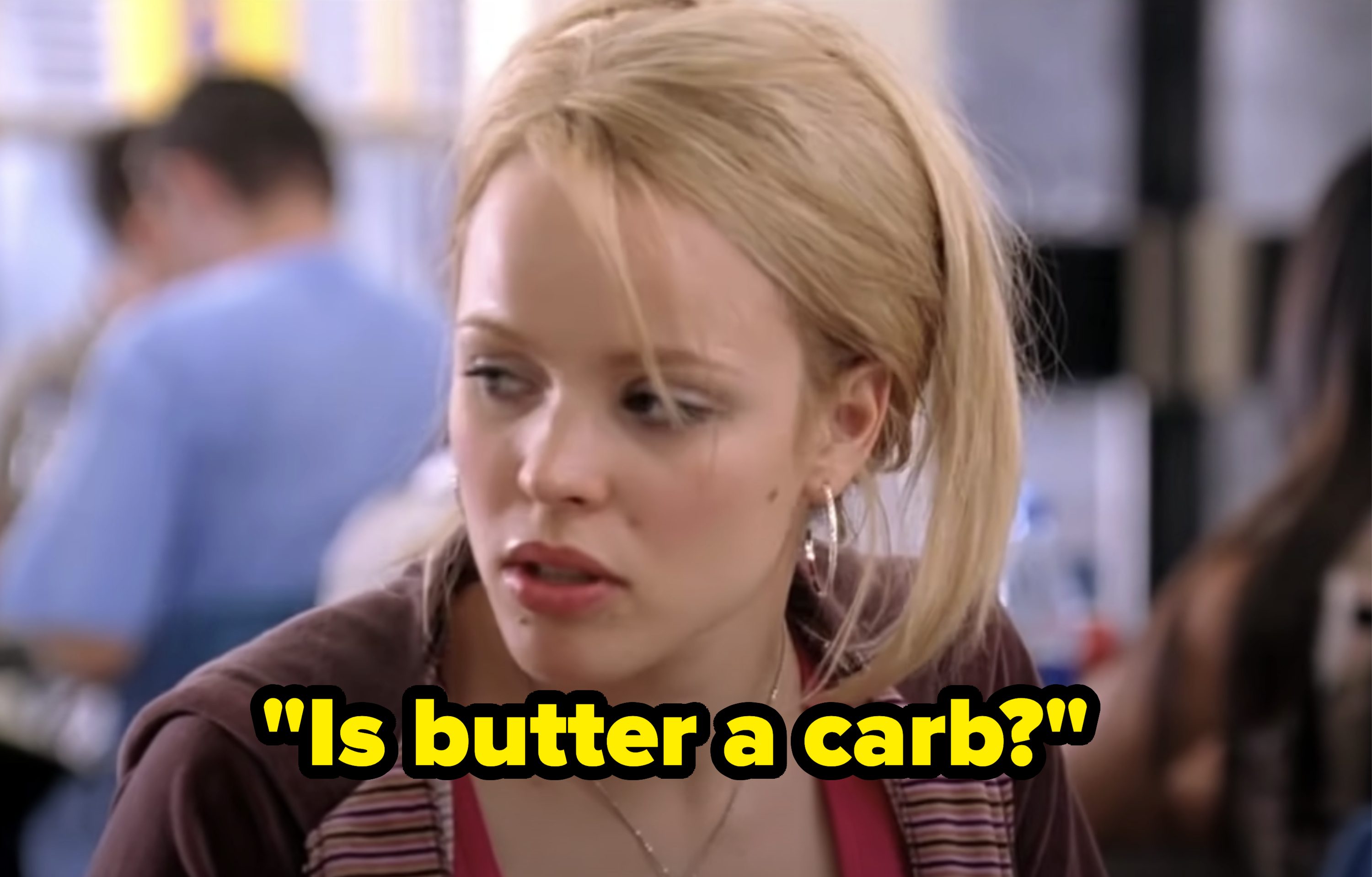 Regina George turns to her left and asks &quot;Is butter a carb?&quot;